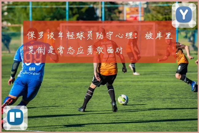 保罗谈年轻球员防守心理：被库里晃倒是常态应勇敢面对