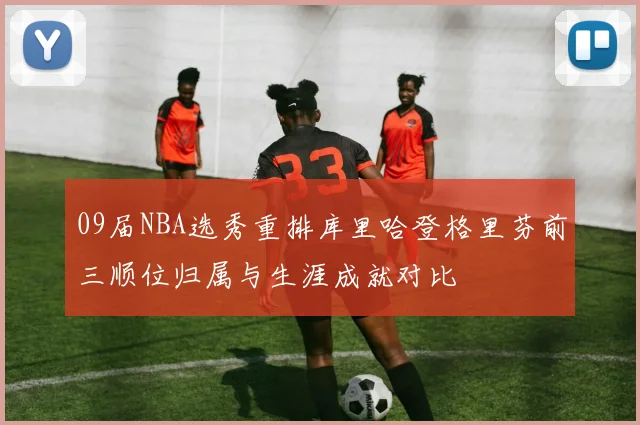 09届NBA选秀重排库里哈登格里芬前三顺位归属与生涯成就对比